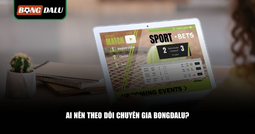 Theo Dõi Chuyên Gia Bongdalu: Bí Quyết Tăng Tỷ Lệ Thắng Cho Người Chơi 2 Ai nên theo dõi chuyên gia Bongdalu?