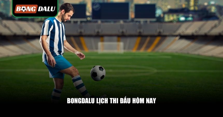 Cập Nhật Từng Phút Với Bongdalu Lịch Thi Đấu Hôm Nay 1 Tìm hiểu Bongdalu lịch thi đấu hôm nay