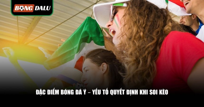 Cách Soi Kèo Bóng Đá Ý: Bí Quyết Bắt Kèo Serie A Chuẩn Xác Từ Dân Chuyên 2 Đặc điểm bóng đá Ý