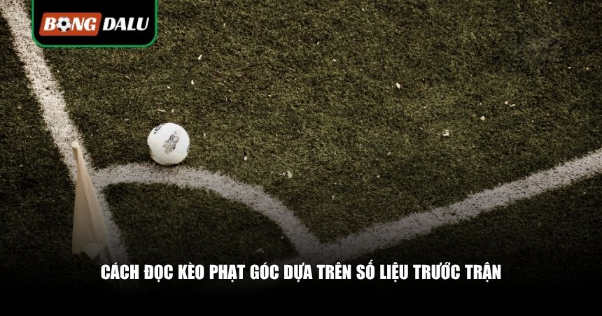 Đọc Kèo Phạt Góc: Cách Bắt Góc Chuẩn Chỉnh, Tăng Tỷ Lệ Thắng Từ Số Liệu Trận Đấu 3 Cách đọc kèo phạt góc dựa trên số liệu trước trận