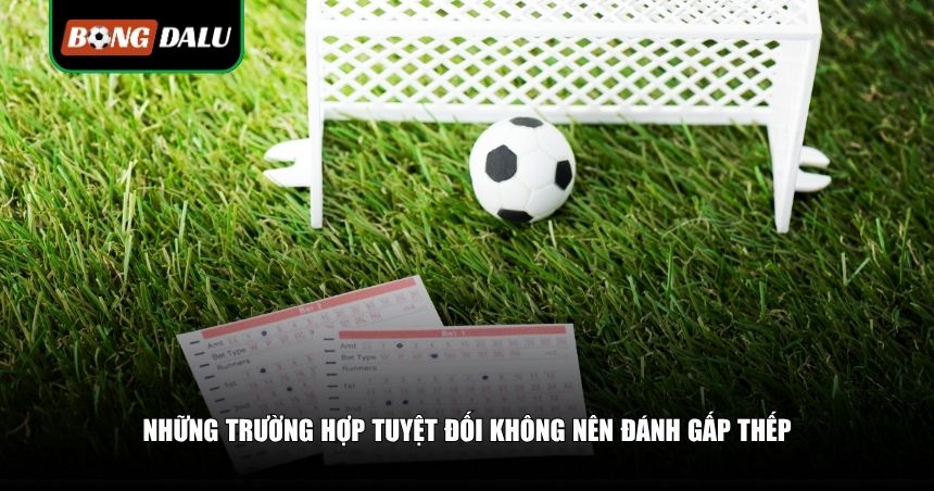 Khi Nào Nên Đánh Gấp Thếp? 3 Thời Điểm Vàng Giúp Bạn Gỡ Gạc 4 Những trường hợp không nên đánh gấp thếp